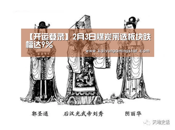 【开运登录】2月3日煤炭采选板块跌幅达9%(图1) 开运直播