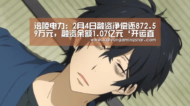 涪陵电力:2月4日融资净偿还872.59万元,融资余额1.07亿元‘开运直播’(图1) 开运赛事