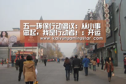 五一环保行动倡议:从小事做起,我是行动者!:开运真人(图1) 开运赛事